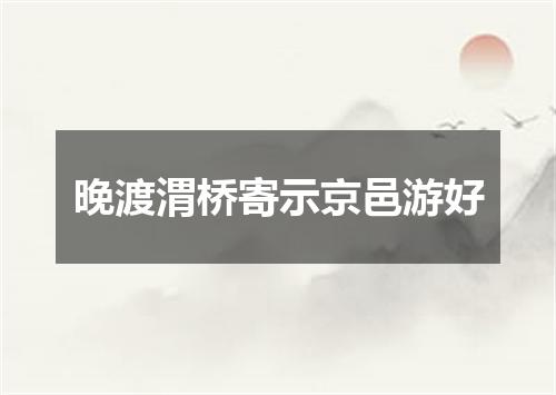 晚渡渭桥寄示京邑游好
