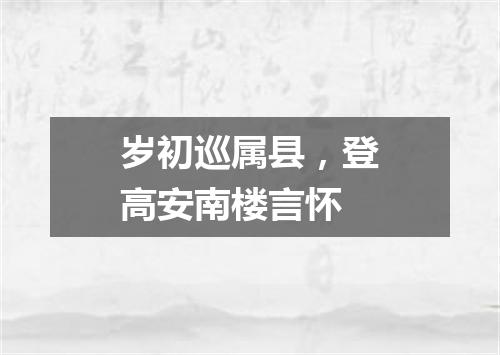 岁初巡属县，登高安南楼言怀