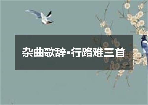 杂曲歌辞·行路难三首