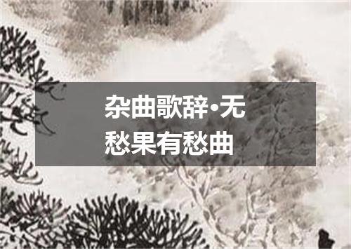 杂曲歌辞·无愁果有愁曲