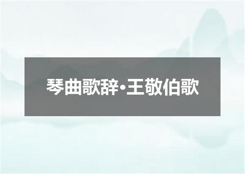 琴曲歌辞·王敬伯歌