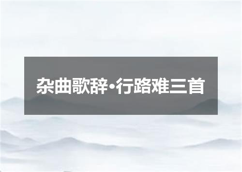 杂曲歌辞·行路难三首