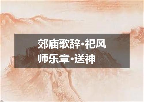 郊庙歌辞·祀风师乐章·送神