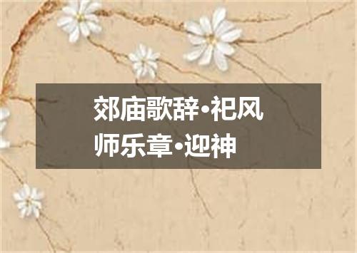 郊庙歌辞·祀风师乐章·迎神