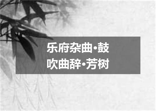 乐府杂曲·鼓吹曲辞·芳树