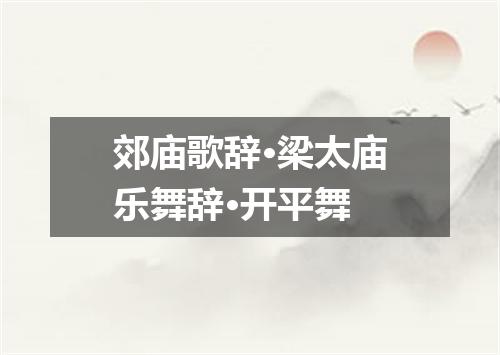 郊庙歌辞·梁太庙乐舞辞·开平舞