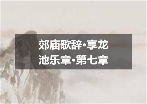 郊庙歌辞·享龙池乐章·第七章