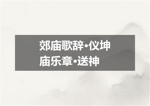 郊庙歌辞·仪坤庙乐章·送神