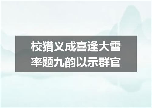 校猎义成喜逢大雪率题九韵以示群官