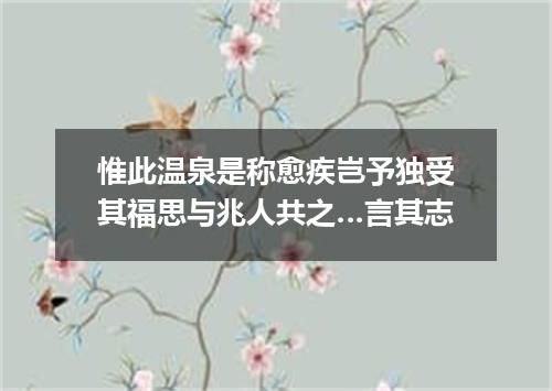 惟此温泉是称愈疾岂予独受其福思与兆人共之…言其志