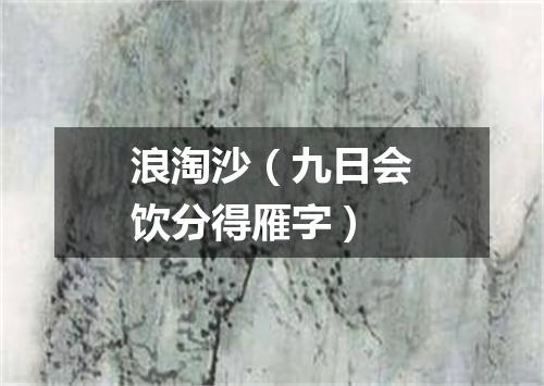 浪淘沙（九日会饮分得雁字）