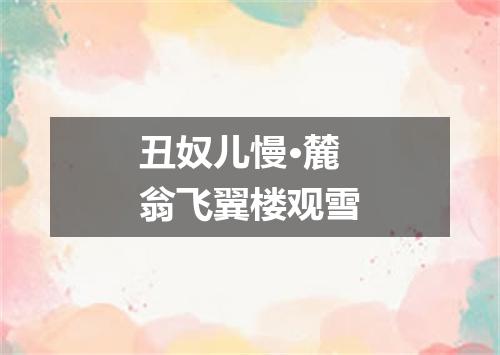 丑奴儿慢·麓翁飞翼楼观雪