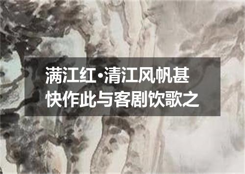 满江红·清江风帆甚快作此与客剧饮歌之