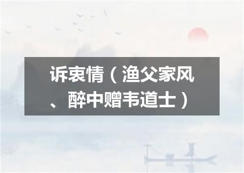 诉衷情（渔父家风、醉中赠韦道士）