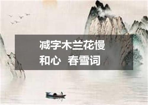 减字木兰花慢 和心  春雪词