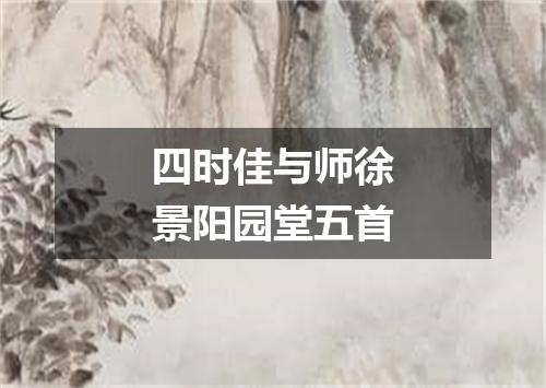 四时佳与师徐景阳园堂五首