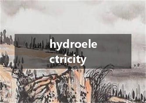 hydroelectricity是什么意思