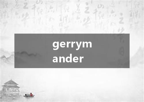 gerrymander是什么意思