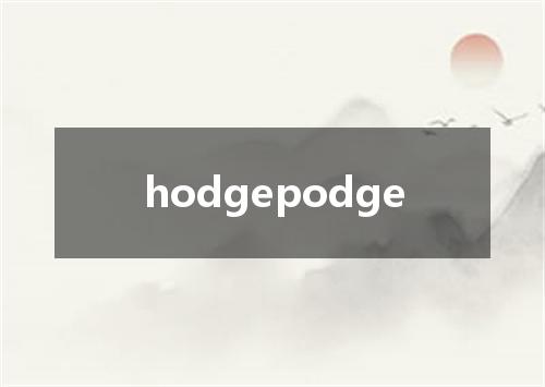 hodgepodge是什么意思