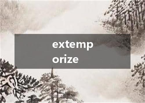 extemporize是什么意思