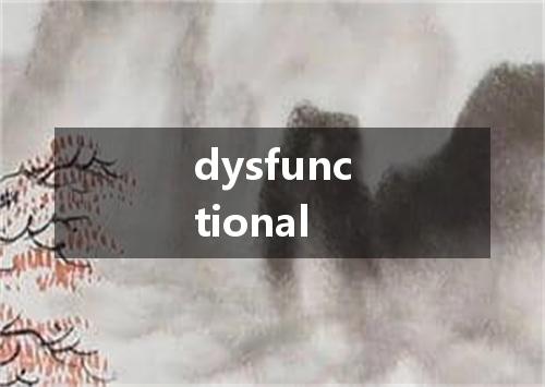 dysfunctional是什么意思