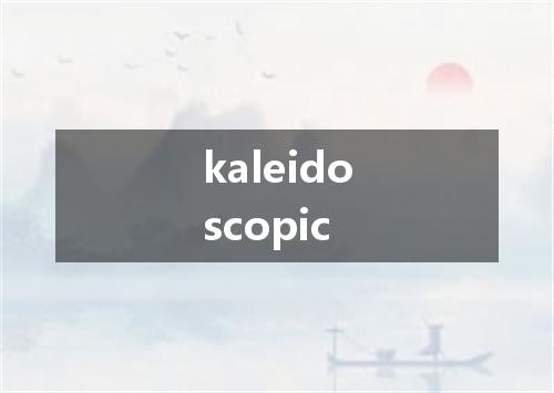 kaleidoscopic是什么意思