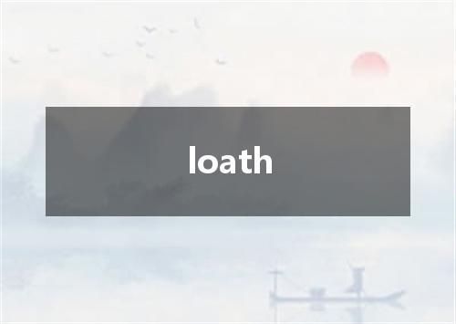 loath是什么意思
