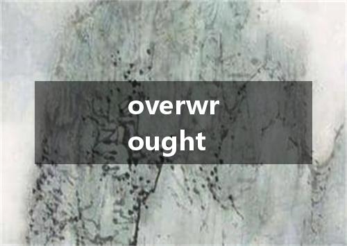 overwrought是什么意思