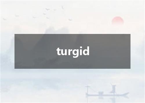 turgid是什么意思
