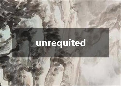 unrequited是什么意思
