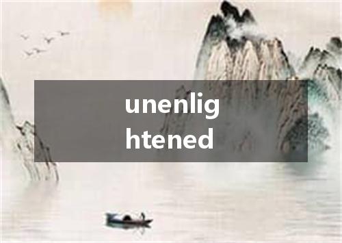 unenlightened是什么意思