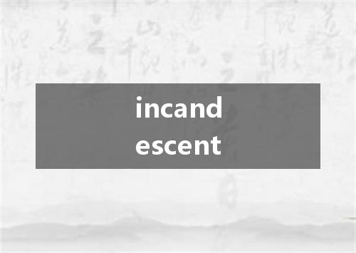 incandescent是什么意思