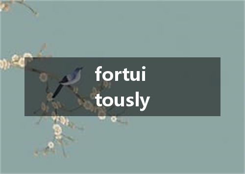 fortuitously是什么意思