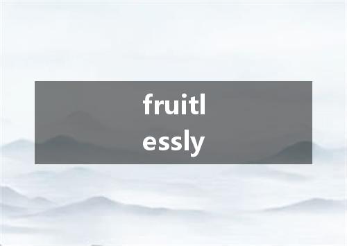 fruitlessly是什么意思