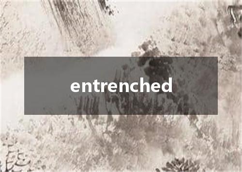 entrenched是什么意思