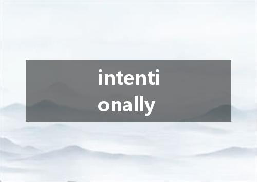 intentionally是什么意思