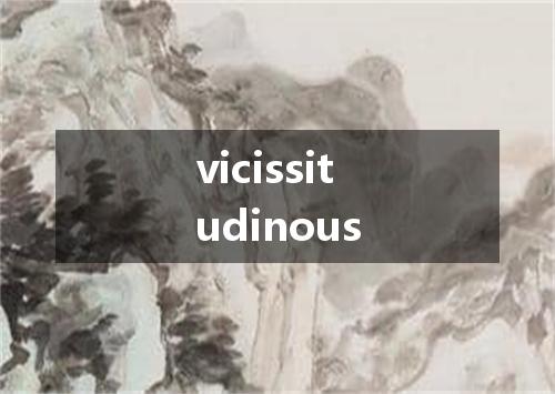 vicissitudinous是什么意思