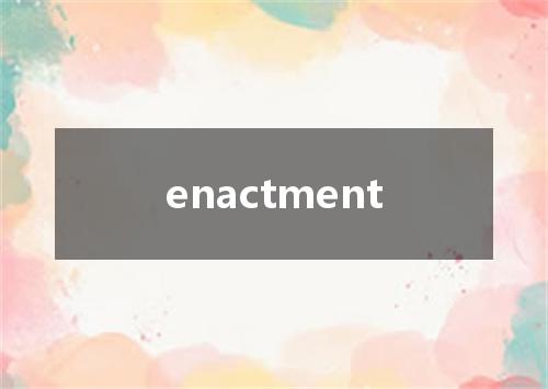 enactment是什么意思