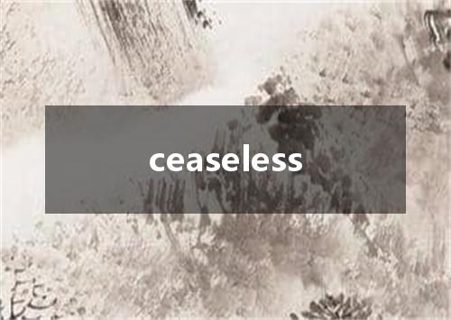 ceaseless是什么意思