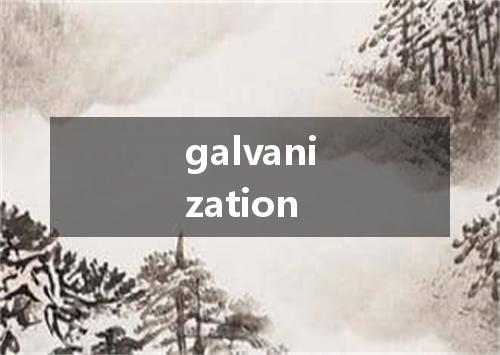 galvanization是什么意思