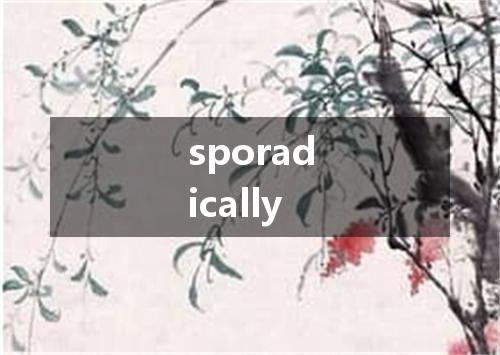 sporadically是什么意思