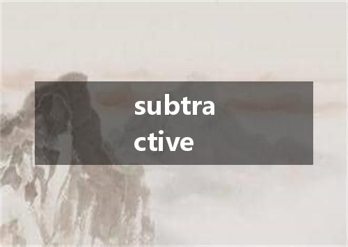 subtractive是什么意思