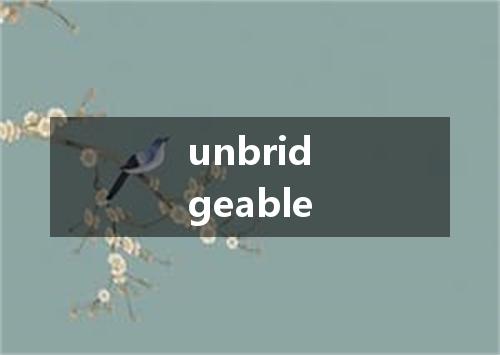 unbridgeable是什么意思