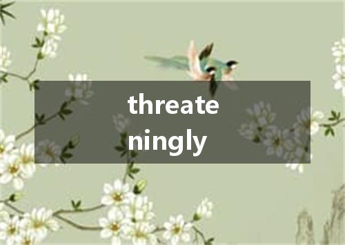 threateningly是什么意思