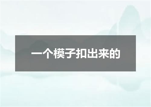 一个模子扣出来的