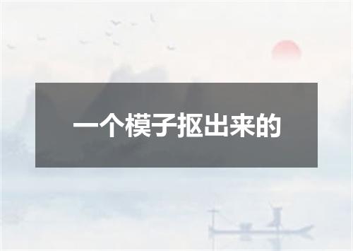 一个模子抠出来的