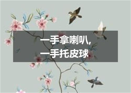 一手拿喇叭,一手托皮球