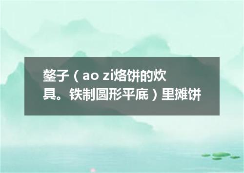 鏊子（ao zi烙饼的炊具。铁制圆形平底）里摊饼