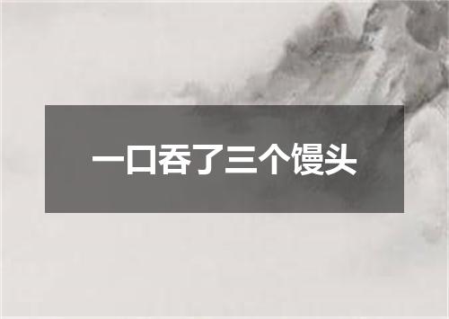 一口吞了三个馒头