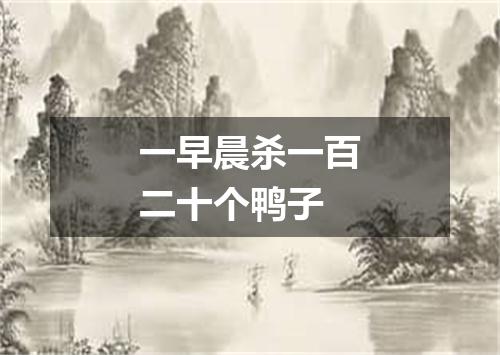 一早晨杀一百二十个鸭子